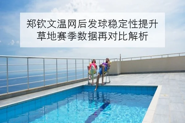 郑钦文温网后发球稳定性提升 草地赛季数据再对比解析